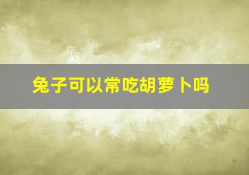 兔子可以常吃胡萝卜吗