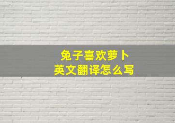 兔子喜欢萝卜英文翻译怎么写