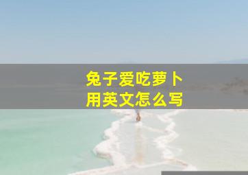 兔子爱吃萝卜用英文怎么写