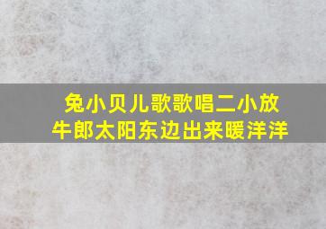 兔小贝儿歌歌唱二小放牛郎太阳东边出来暖洋洋