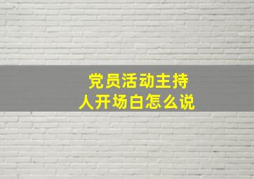 党员活动主持人开场白怎么说