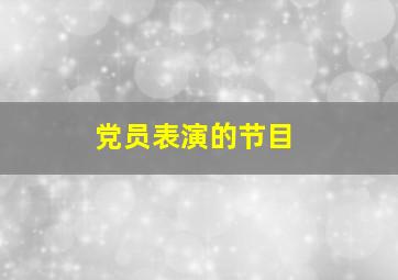 党员表演的节目