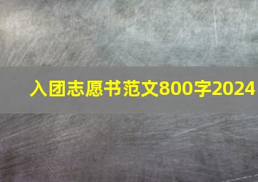 入团志愿书范文800字2024