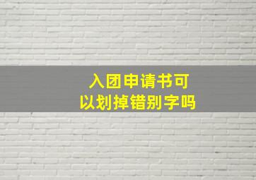 入团申请书可以划掉错别字吗