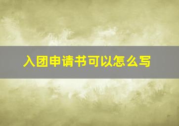 入团申请书可以怎么写