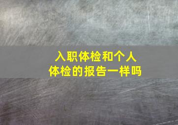 入职体检和个人体检的报告一样吗