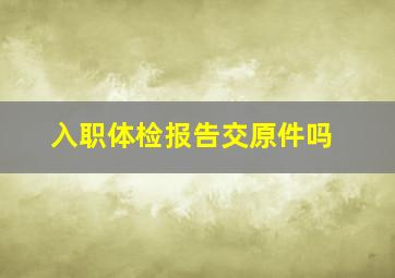 入职体检报告交原件吗