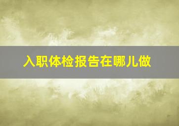 入职体检报告在哪儿做