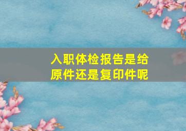 入职体检报告是给原件还是复印件呢