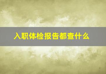 入职体检报告都查什么