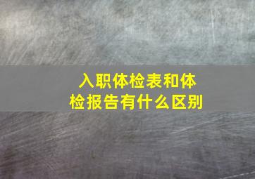 入职体检表和体检报告有什么区别