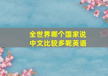 全世界哪个国家说中文比较多呢英语