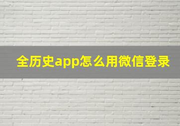 全历史app怎么用微信登录