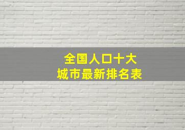 全国人口十大城市最新排名表