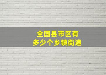 全国县市区有多少个乡镇街道