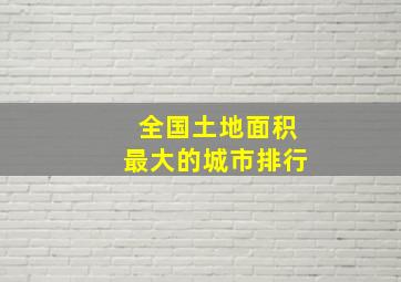 全国土地面积最大的城市排行