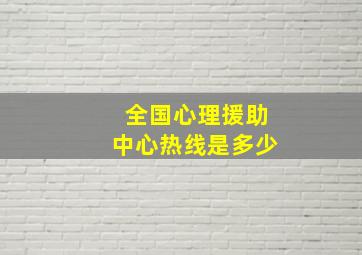 全国心理援助中心热线是多少