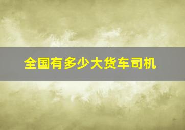 全国有多少大货车司机