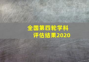 全国第四轮学科评估结果2020