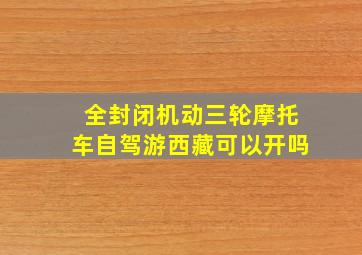 全封闭机动三轮摩托车自驾游西藏可以开吗