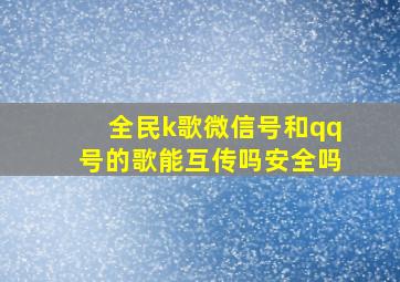 全民k歌微信号和qq号的歌能互传吗安全吗