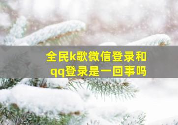 全民k歌微信登录和qq登录是一回事吗