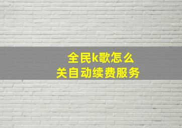 全民k歌怎么关自动续费服务