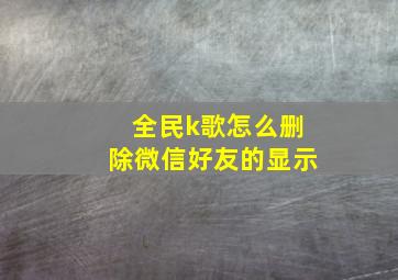 全民k歌怎么删除微信好友的显示