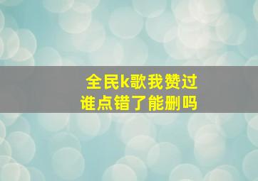 全民k歌我赞过谁点错了能删吗