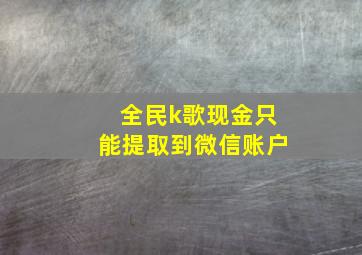 全民k歌现金只能提取到微信账户