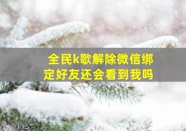 全民k歌解除微信绑定好友还会看到我吗