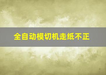 全自动模切机走纸不正