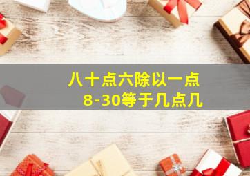 八十点六除以一点8-30等于几点几