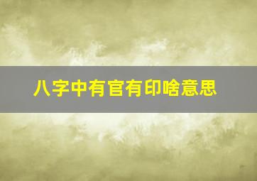 八字中有官有印啥意思