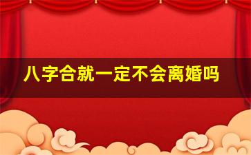 八字合就一定不会离婚吗