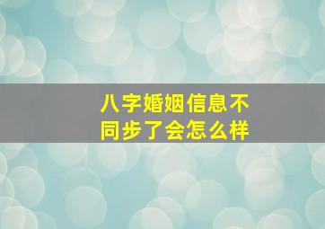 八字婚姻信息不同步了会怎么样