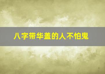 八字带华盖的人不怕鬼