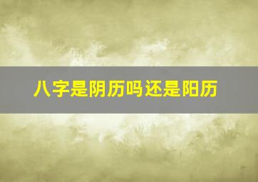 八字是阴历吗还是阳历