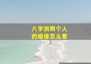 八字测两个人的姻缘怎么看