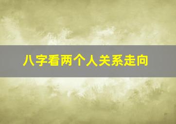 八字看两个人关系走向