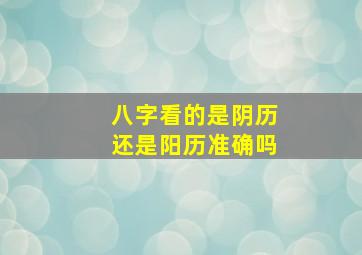 八字看的是阴历还是阳历准确吗