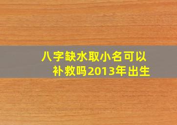 八字缺水取小名可以补救吗2013年出生