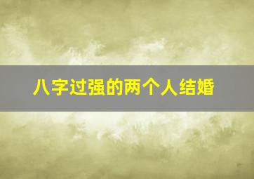 八字过强的两个人结婚