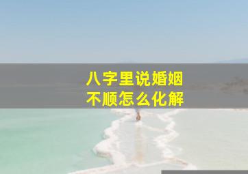 八字里说婚姻不顺怎么化解