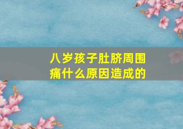 八岁孩子肚脐周围痛什么原因造成的