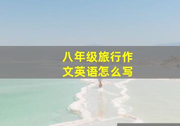 八年级旅行作文英语怎么写