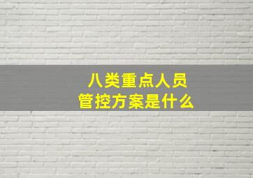 八类重点人员管控方案是什么