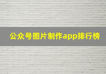 公众号图片制作app排行榜