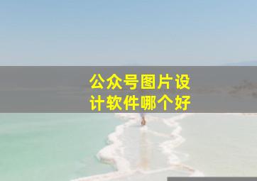 公众号图片设计软件哪个好