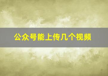 公众号能上传几个视频